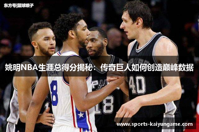 姚明NBA生涯总得分揭秘：传奇巨人如何创造巅峰数据