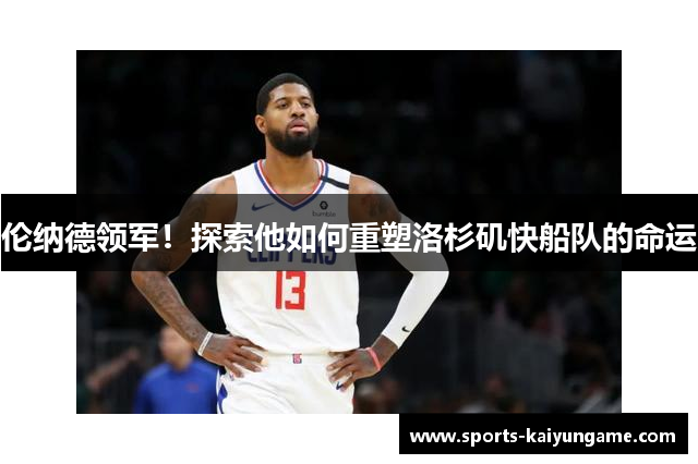 伦纳德领军！探索他如何重塑洛杉矶快船队的命运
