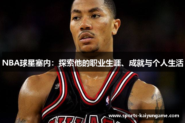 NBA球星塞内：探索他的职业生涯、成就与个人生活