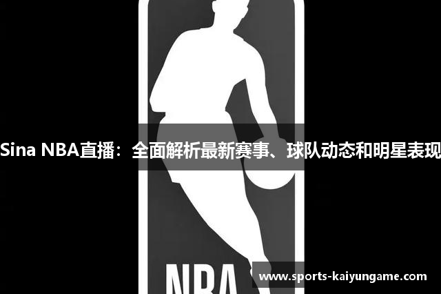 Sina NBA直播：全面解析最新赛事、球队动态和明星表现