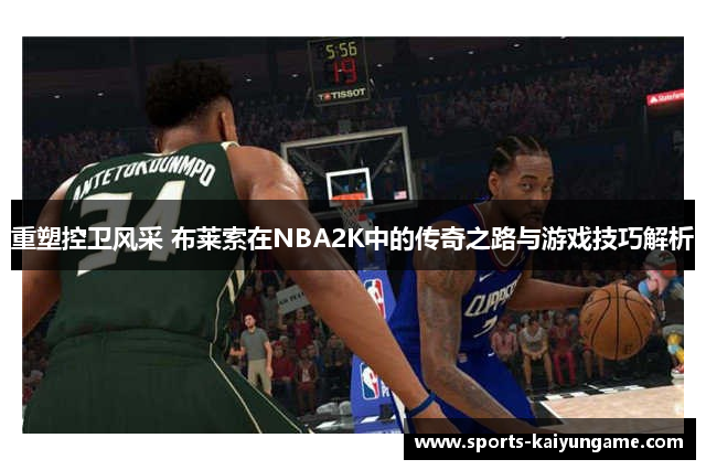 重塑控卫风采 布莱索在NBA2K中的传奇之路与游戏技巧解析
