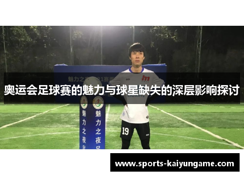 奥运会足球赛的魅力与球星缺失的深层影响探讨