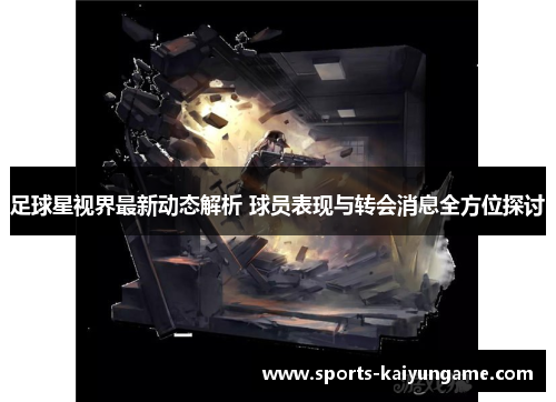 足球星视界最新动态解析 球员表现与转会消息全方位探讨