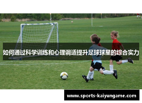 如何通过科学训练和心理调适提升足球球星的综合实力
