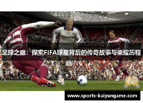 足球之巅：探索FIFA球星背后的传奇故事与荣耀历程