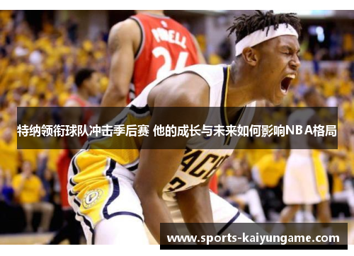 特纳领衔球队冲击季后赛 他的成长与未来如何影响NBA格局