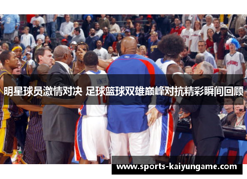 明星球员激情对决 足球篮球双雄巅峰对抗精彩瞬间回顾