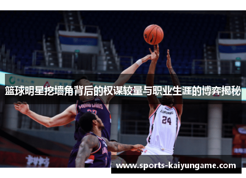篮球明星挖墙角背后的权谋较量与职业生涯的博弈揭秘