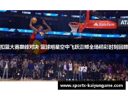 扣篮大赛巅峰对决 篮球明星空中飞跃震撼全场精彩时刻回顾